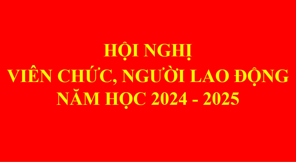 HỘI NGHỊ VIÊN CHỨC, NGƯỜI LAO ĐỘNG NĂM HỌC 2024 - 2025